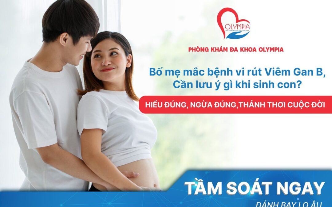 BỐ MẸ MẮC BỆNH VI RÚT VIÊM GAN B, CẦN LƯU Ý GÌ KHI SINH CON?