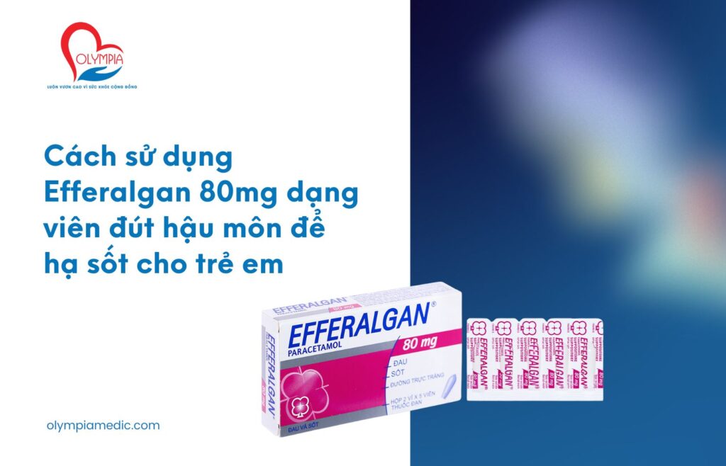 Cách sử dụng Efferalgan 80mg dạng viên đút hậu môn để hạ sốt cho trẻ em - Phòng Khám Đa Khoa Olympia Nha Trang