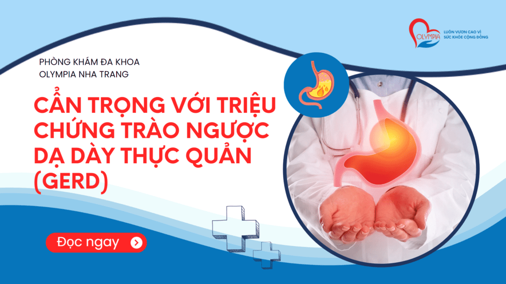 CẨN TRỌNG VỚI TRIỆU CHỨNG TRÀO NGƯỢC DẠ DÀY THỰC QUẢN (GERD) - phòng khám olympia