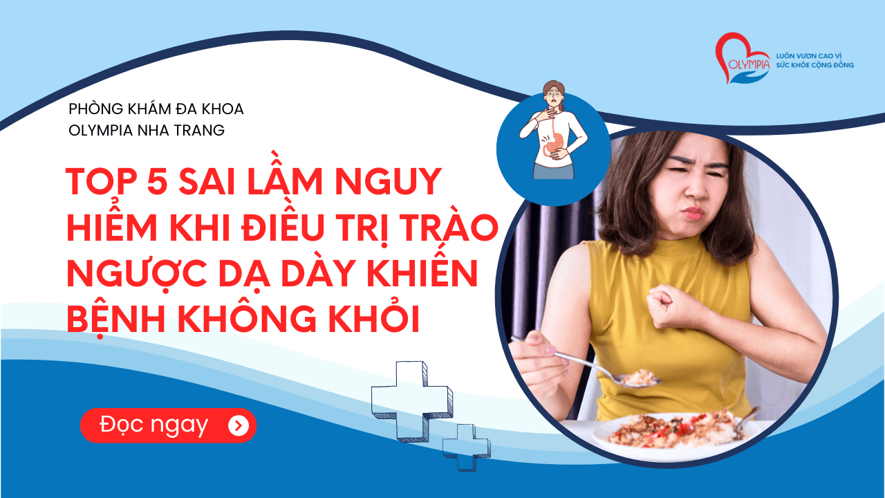 Top 5 sai lầm nguy hiểm khi điều trị trào ngược dạ dày khiến bệnh không khỏi - phòng khám đa khoa olympia