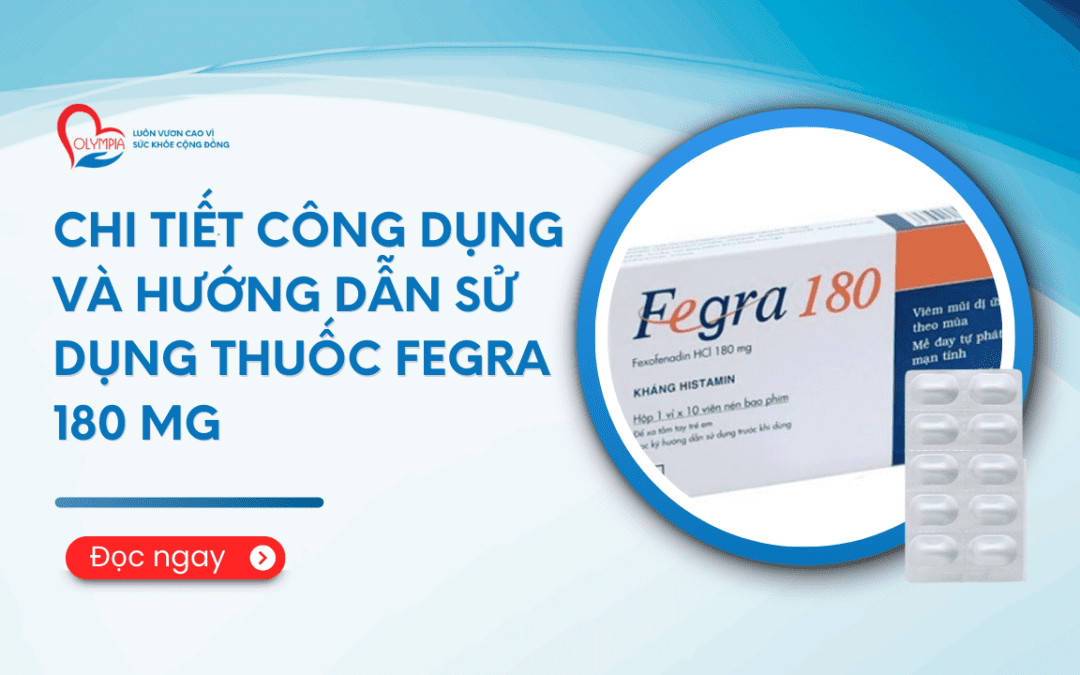 Chi tiết công dụng và hướng dẫn sử dụng thuốc Fegra 180 mg - phòng khám đa khoa olympia