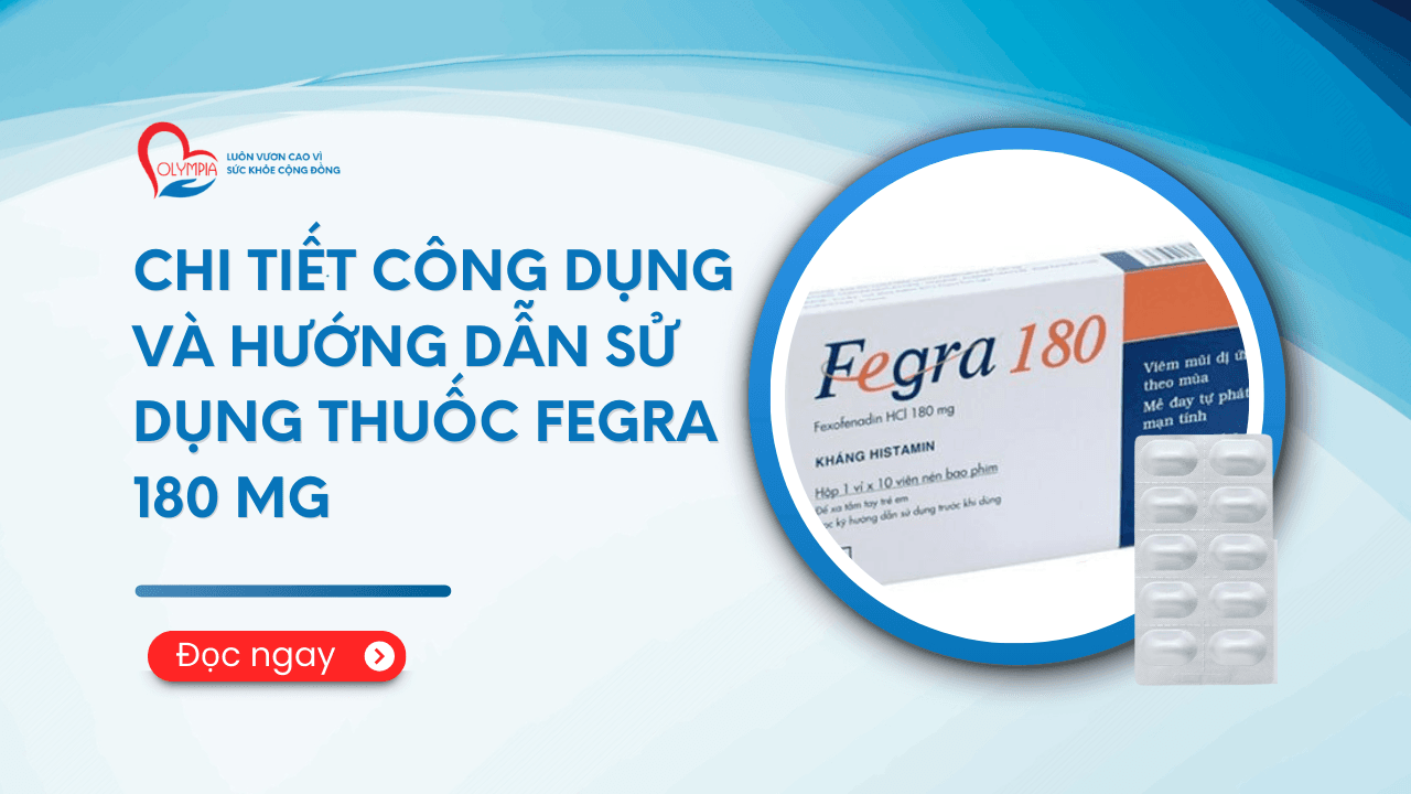 Chi tiết công dụng và hướng dẫn sử dụng thuốc Fegra 180 mg - phòng khám đa khoa olympia