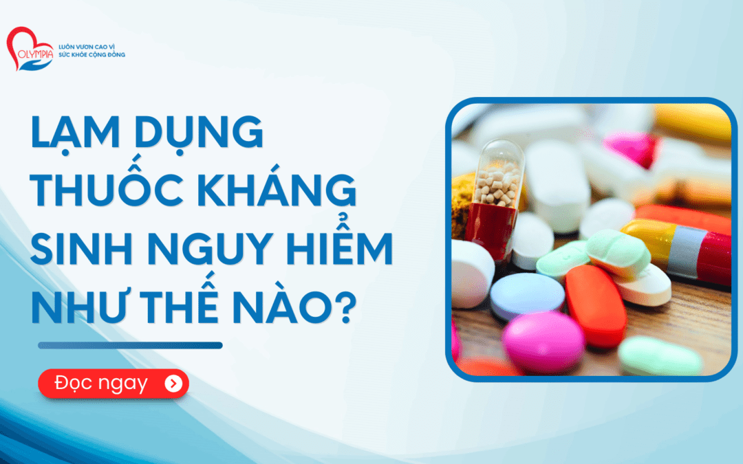 Lạm dụng thuốc kháng sinh nguy hiểm như thế nào - phòng khám đa khoa olympia