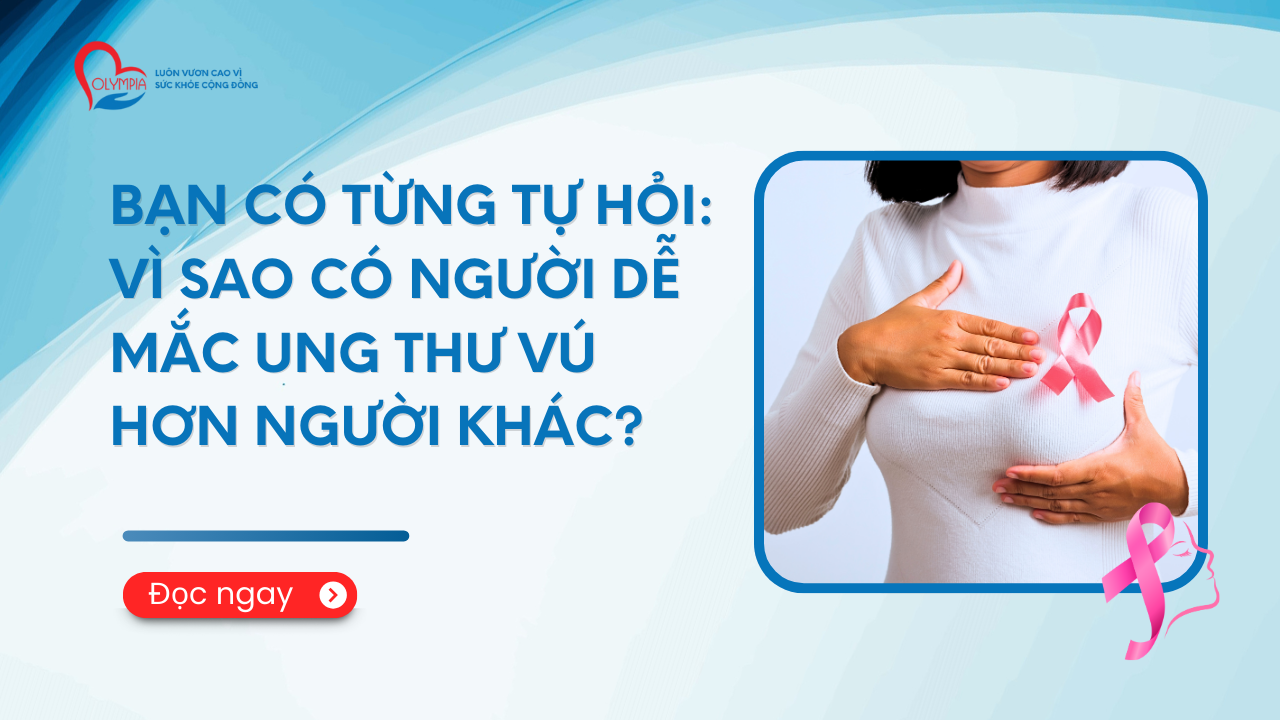 Bạn có từng tự hỏi- Vì sao có người dễ mắc ung thư vú hơn người khác - phòng khám đa khoa olympia