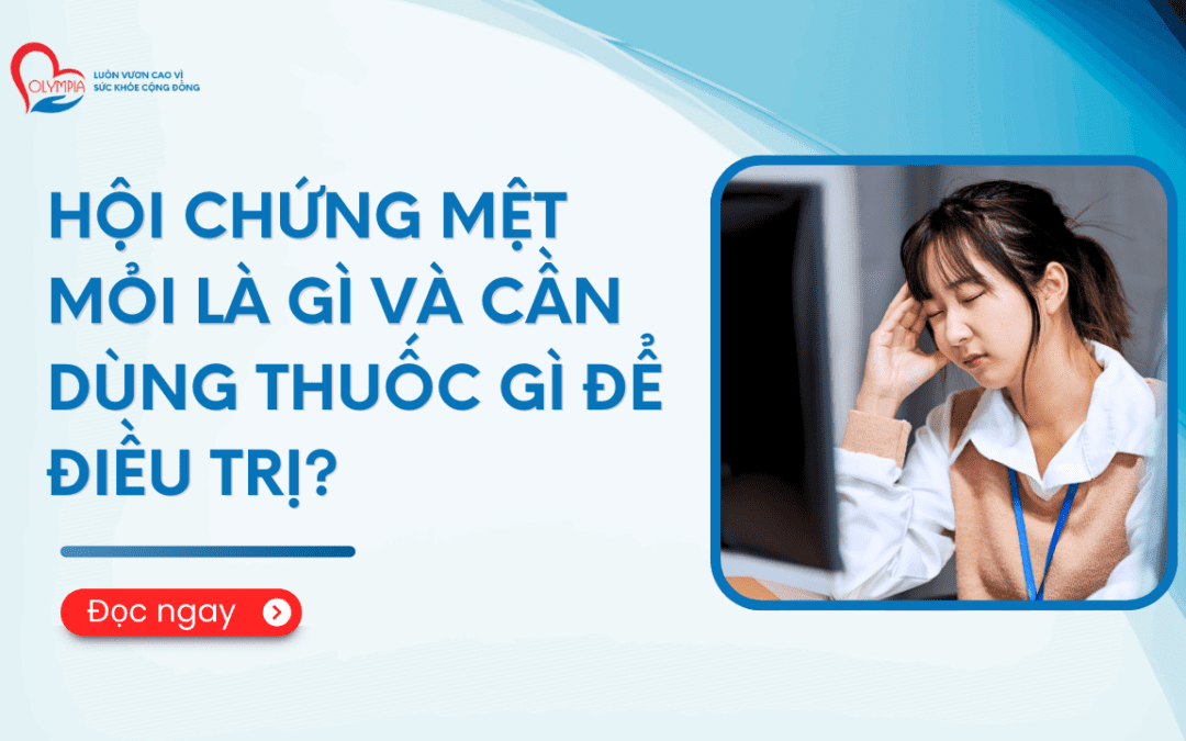 Hội chứng mệt mỏi là gì và cần dùng thuốc gì để điều trị?
