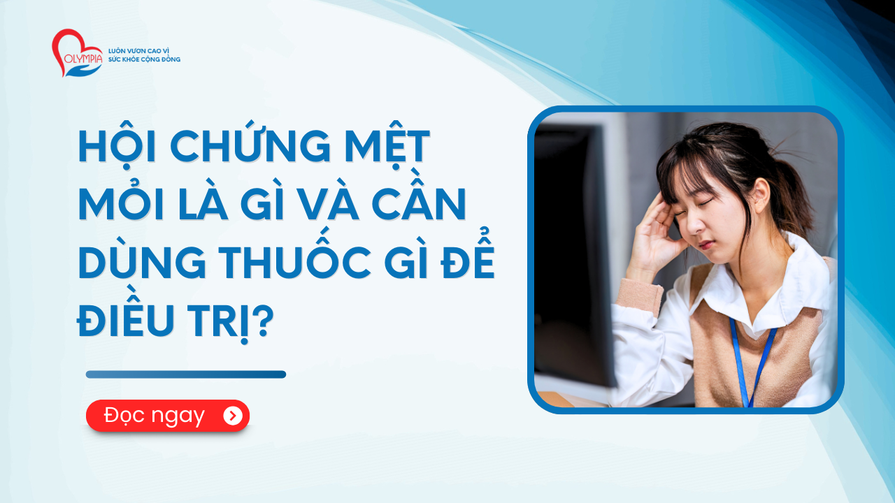 Hội chứng mệt mỏi là gì và cần dùng thuốc gì để điều trị - phòng khám đa khoa olympia