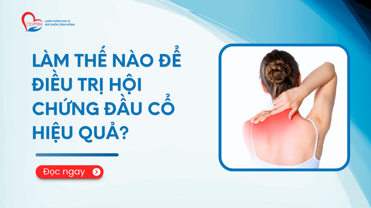 Làm thế nào để điều trị Hội chứng đầu cổ hiệu quả - phòng khám đa khoa olympia