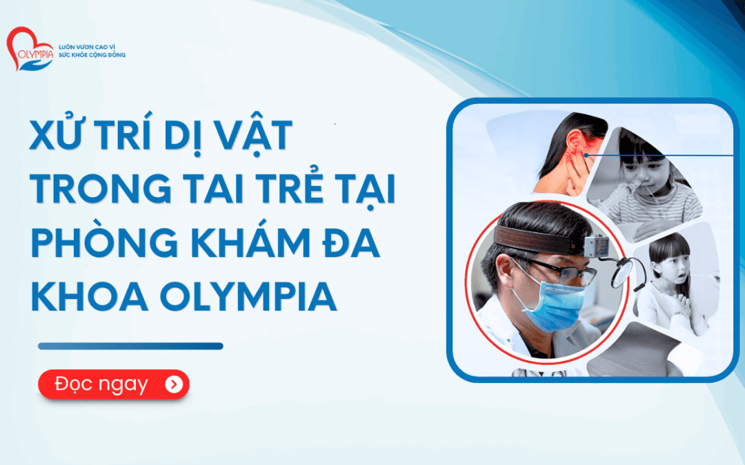 Xử trí dị vật trong tai trẻ tại Phòng khám Đa khoa Olympia