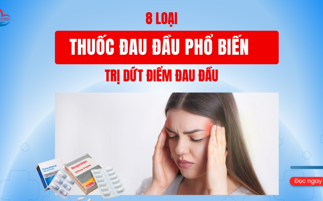 8 Loại Thuốc Đau Đầu Phổ Biến Trị Dứt điểm Đau Đầu - phòng khám đa khoa olympia