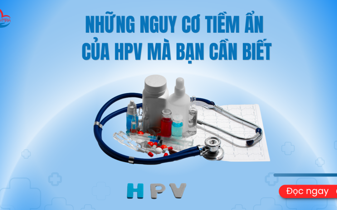 Những Nguy Cơ Tiềm Ẩn Của HPV Mà Bạn Cần Biết - phòng khám đa khoa olympia