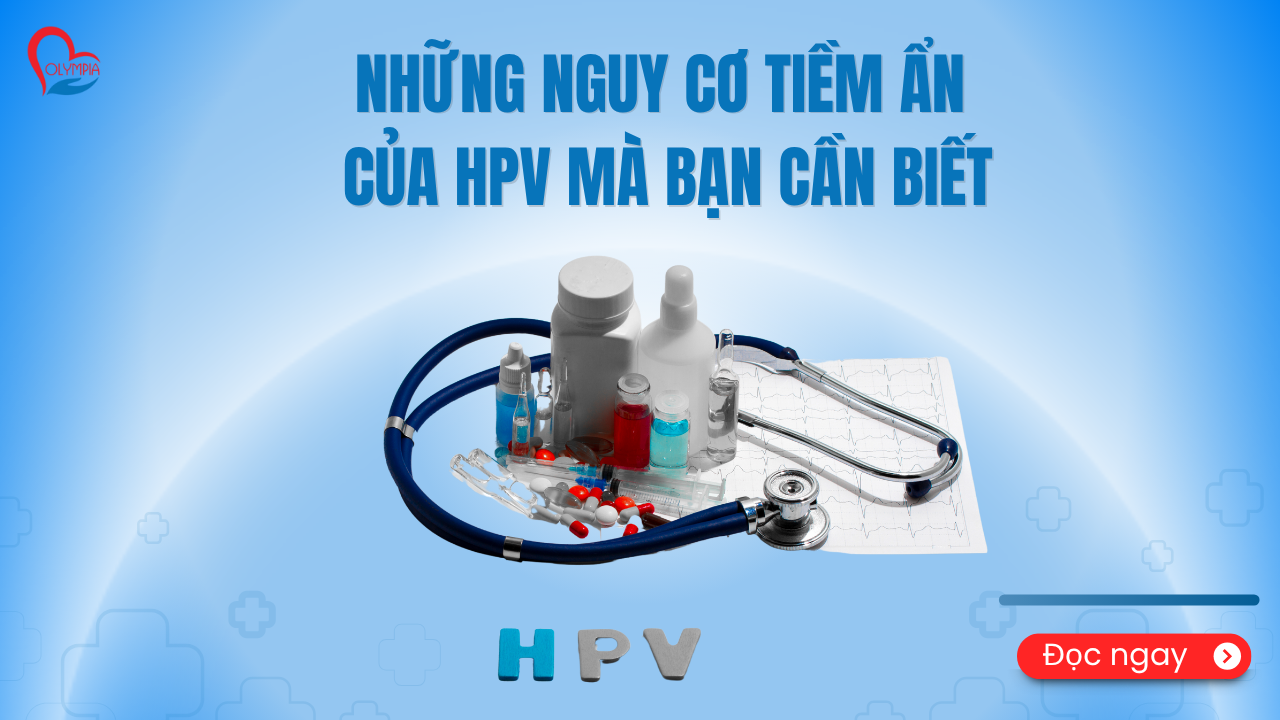 Những Nguy Cơ Tiềm Ẩn Của HPV Mà Bạn Cần Biết - phòng khám đa khoa olympia
