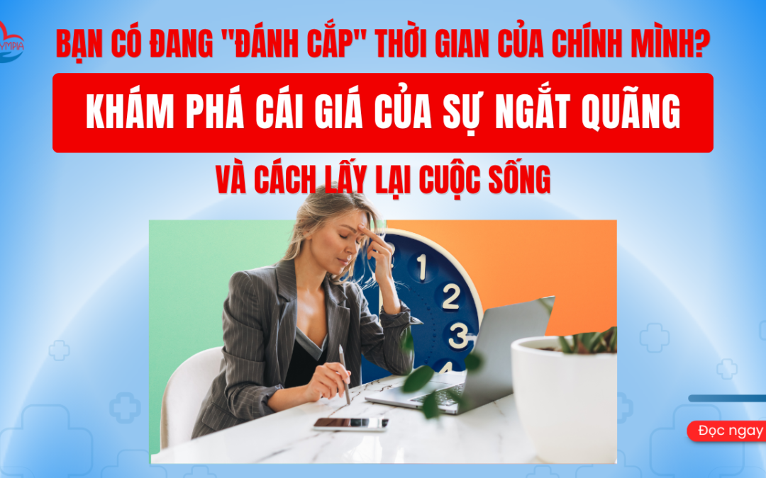 Bạn Có Đang Đánh Cắp Thời Gian Của Chính Mình Khám Phá Cái Giá Của Sự Ngắt Quãng Và Cách Lấy Lại Cuộc Sống - phòng khám đa khoa olympia