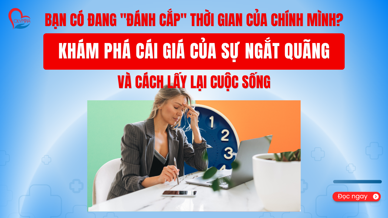 Bạn Có Đang Đánh Cắp Thời Gian Của Chính Mình Khám Phá Cái Giá Của Sự Ngắt Quãng Và Cách Lấy Lại Cuộc Sống - phòng khám đa khoa olympia