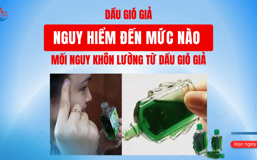 Dầu gió giả nguy hiểm đến mức nào – Mối nguy khôn lường từ dầu gió giả