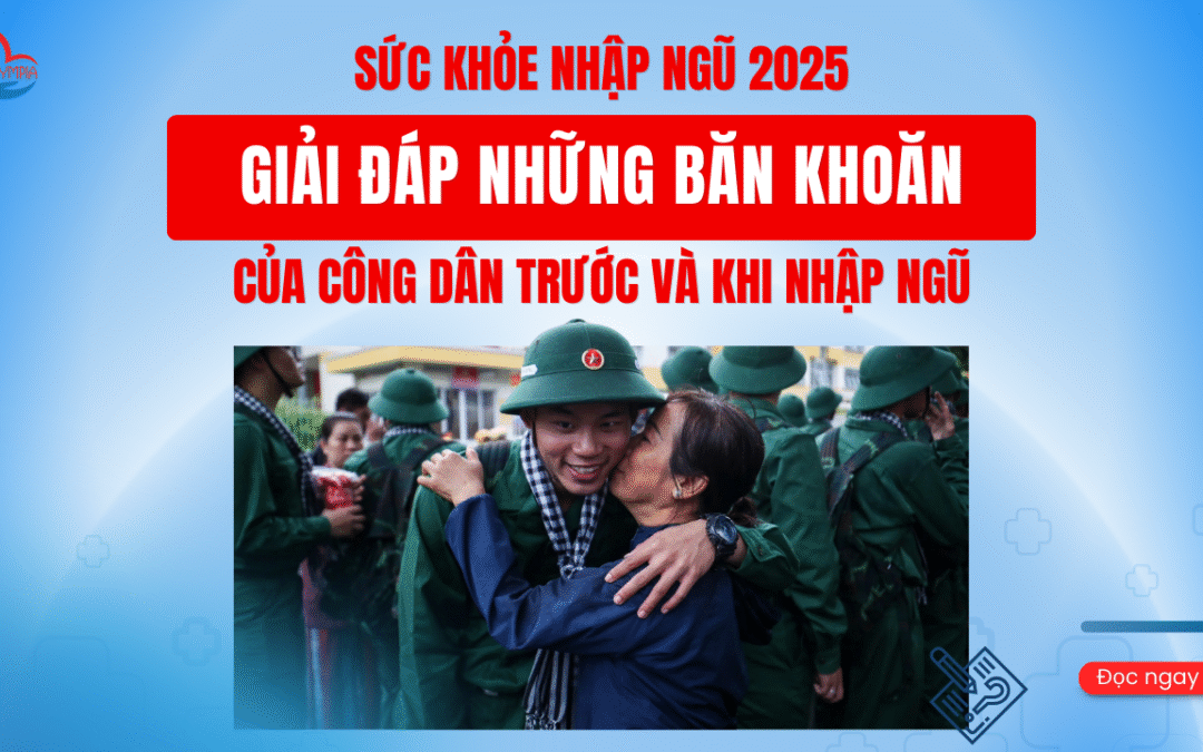 SỨC KHỎE NHẬP NGŨ 2025 – GIẢI ĐÁP NHỮNG BĂN KHOĂN CỦA CÔNG DÂN TRƯỚC VÀ KHI NHẬP NGŨ