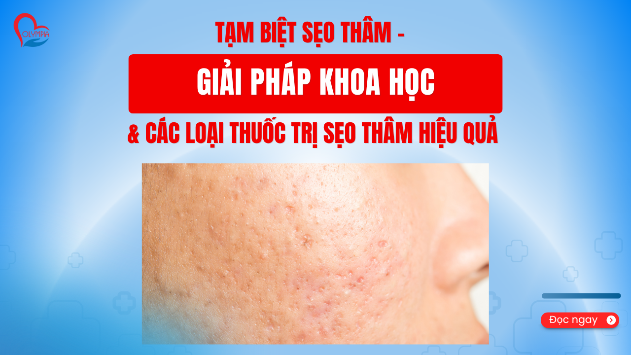 Tạm Biệt Sẹo Thâm - Giải Pháp Khoa Học & Các Loại Thuốc Trị Sẹo Thâm Hiệu Quả -phòng khám đa khoa olympia
