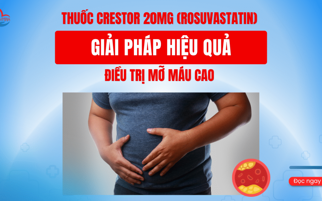 Thuốc Crestor 20mg (Rosuvastatin) – Giải Pháp Hiệu Quả Điều Trị Mỡ Máu Cao