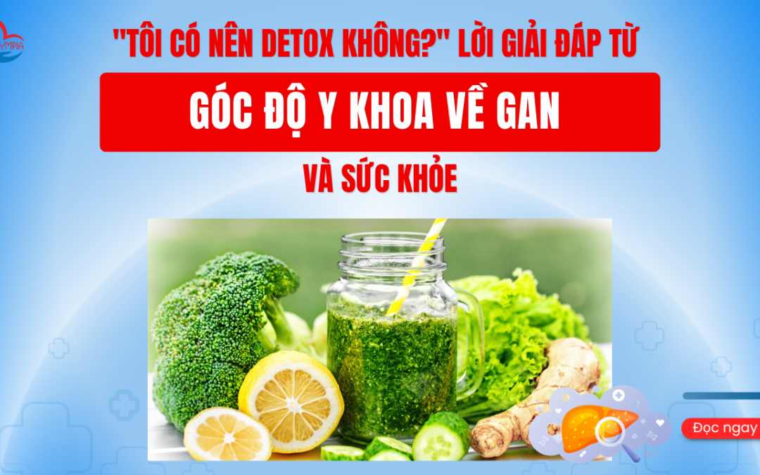 Tôi Có Nên Detox Không Lời Giải Đáp Từ Góc Độ Y Khoa Về Gan Và Sức Khỏe - phòng khám đa khoa olympia