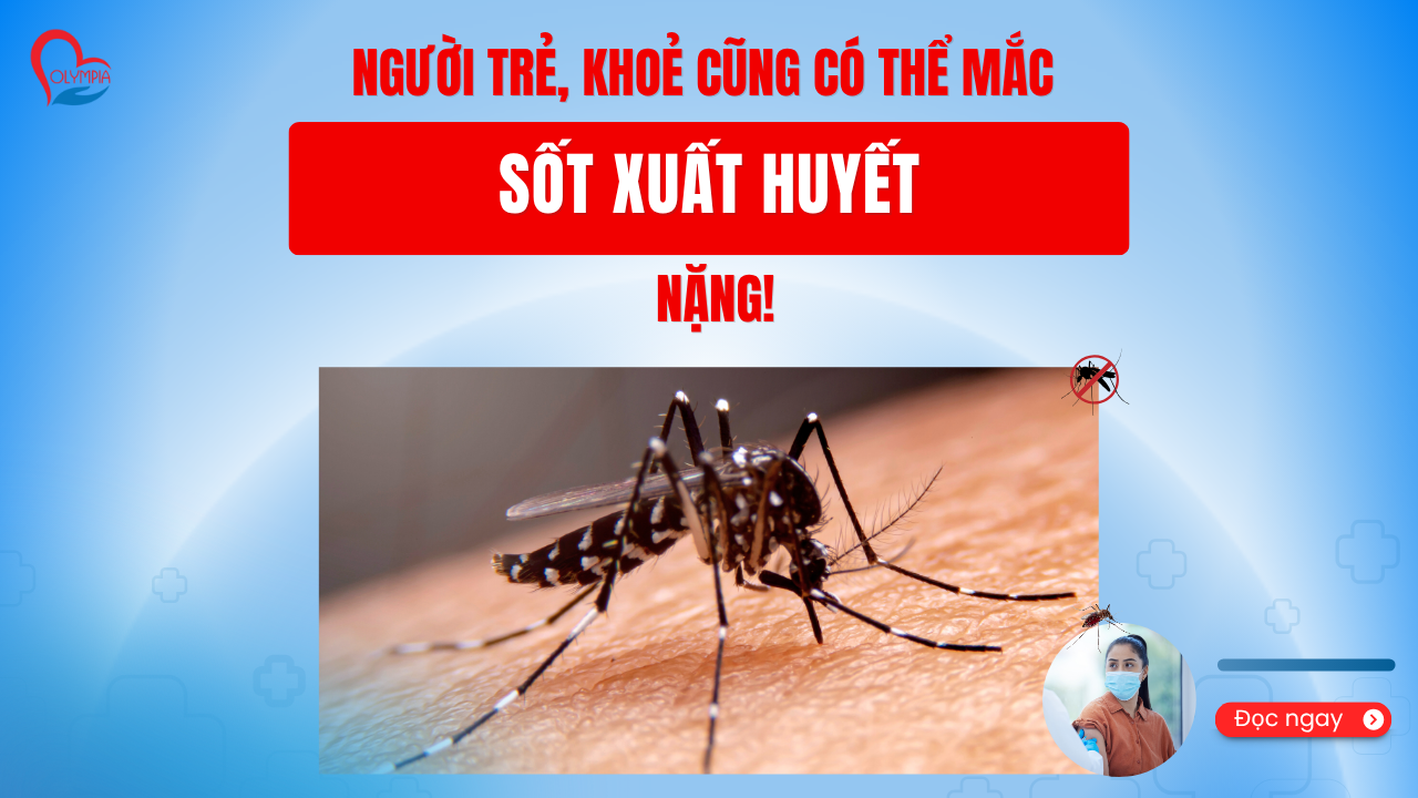 NGƯỜI TRẺ, KHOẺ CŨNG CÓ THỂ MẮC SỐT XUẤT HUYẾT NẶNG!-phòng khám đa khoa olympia