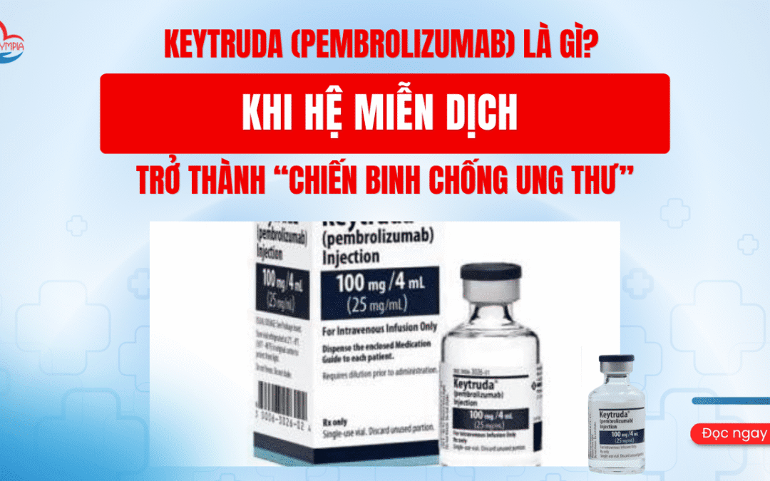 Keytruda (Pembrolizumab) là gì? Khi hệ miễn dịch trở thành “chiến binh chống ung thư”